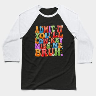 Admit It You'll Low Key Miss Me Bruh Funny Bruh Teacher Baseball T-Shirt